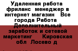Удаленная работа, фриланс, менеджер в интернет-магазин - Все города Работа » Дополнительный заработок и сетевой маркетинг   . Кировская обл.,Лосево д.